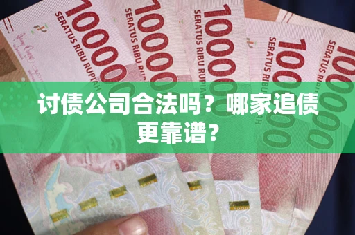 北京讨债公司合法吗？哪家追债更靠谱？