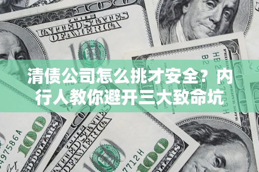 北京清债公司怎么挑才安全?内行人教你避开三大致命坑 北京清债公司怎么挑才安全?内行人教你避开三大致命坑