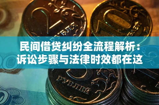 北京民间借贷纠纷全流程解析：诉讼步骤与法律时效都在这儿了