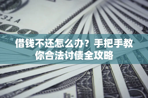北京借钱不还怎么办？手把手教你合法讨债全攻略