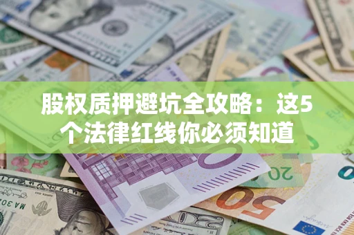 北京股权质押避坑全攻略：这5个法律红线你必须知道