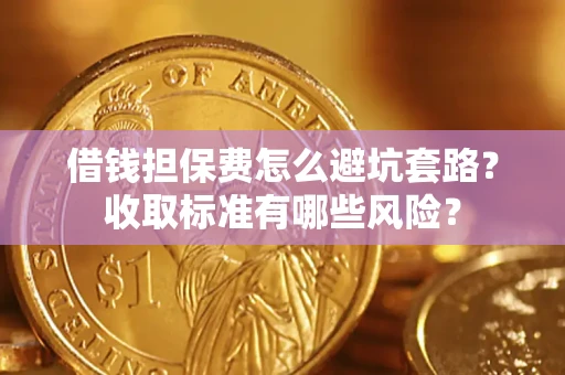 北京借钱担保费怎么避坑套路?收取标准有哪些风险? 北京借钱担保费怎么避坑套路?收取标准有哪些风险?