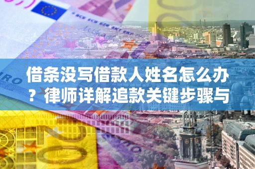 北京借条没写借款人姓名怎么办？律师详解追款关键步骤与证据链构建
