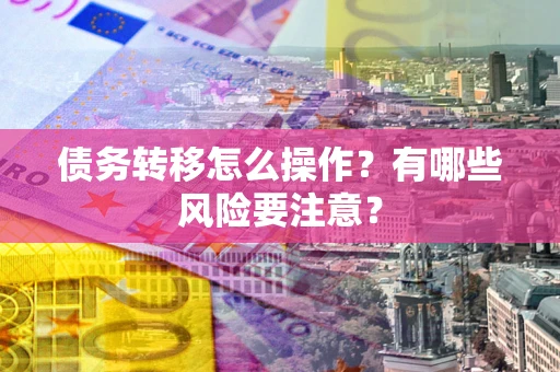 北京债务转移怎么操作？有哪些风险要注意？