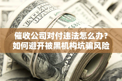 北京催收公司对付违法怎么办？如何避开被黑机构坑骗风险