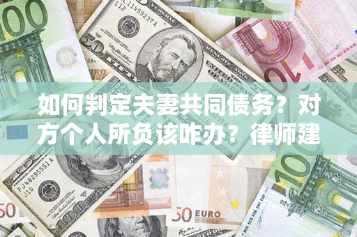 北京如何判定夫妻共同债务？对方个人所负该咋办？律师建议