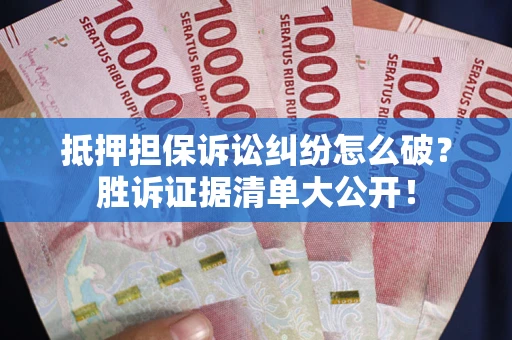 北京抵押担保诉讼纠纷怎么破？胜诉证据清单大公开！