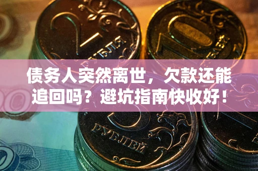 北京债务人突然离世，欠款还能追回吗？避坑指南快收好！
