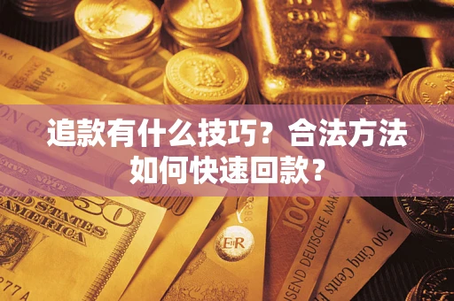 北京追款有什么技巧？合法方法如何快速回款？