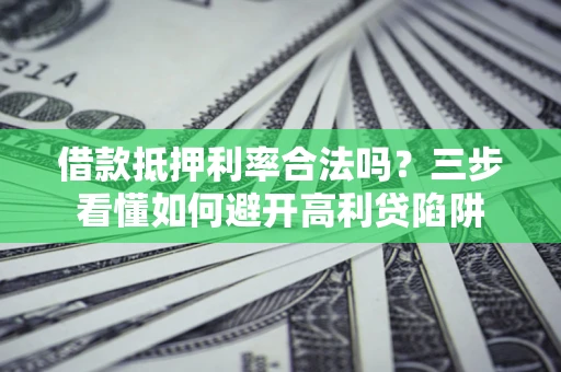 北京借款抵押利率合法吗？三步看懂如何避开高利贷陷阱