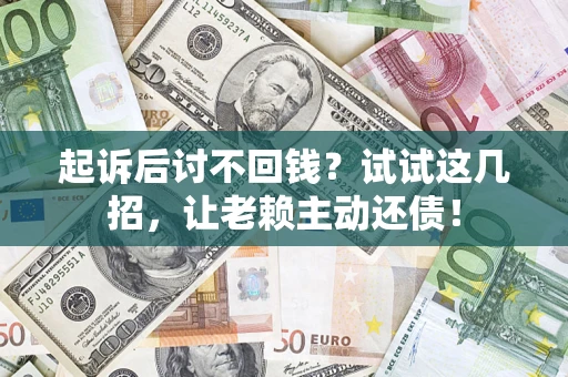 北京起诉后讨不回钱？试试这几招，让老赖主动还债！