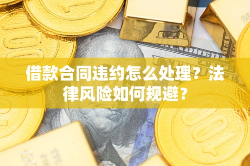 北京借款合同违约怎么处理？法律风险如何规避？