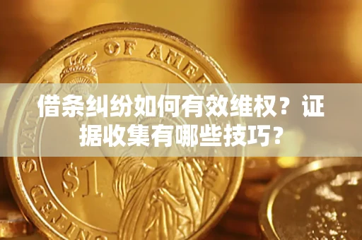 北京借条纠纷如何有效维权？证据收集有哪些技巧？