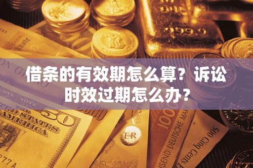 北京借条的有效期怎么算？诉讼时效过期怎么办？