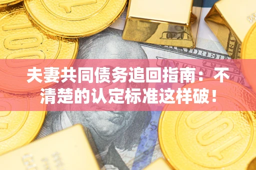 北京夫妻共同债务追回指南：不清楚的认定标准这样破！