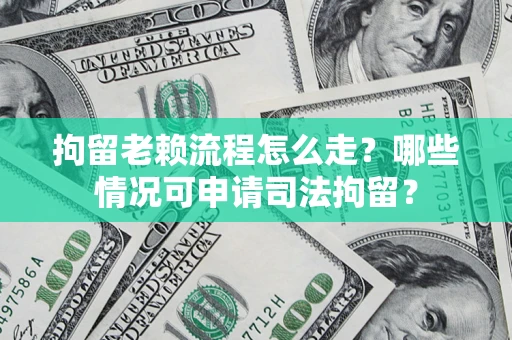 北京拘留老赖流程怎么走?哪些情况可申请司法拘留? 北京拘留老赖流程怎么走?哪些情况可申请司法拘留?
