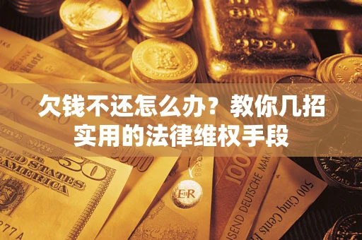 北京欠钱不还怎么办？教你几招实用的法律维权手段