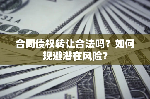 北京合同债权转让合法吗?如何规避潜在风险? 北京合同债权转让合法吗?如何规避潜在风险?