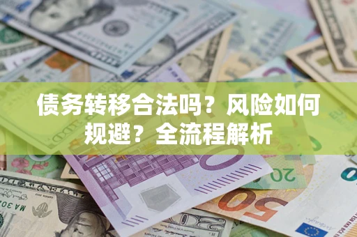 北京债务转移合法吗？风险如何规避？全流程解析