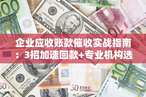 北京企业应收账款催收实战指南：3招加速回款+专业机构选择避坑