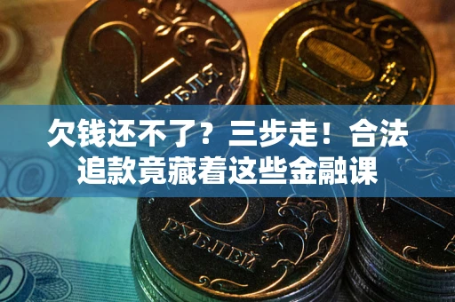 北京欠钱还不了？三步走！合法追款竟藏着这些金融课