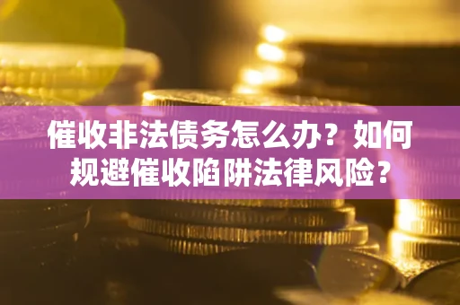 北京催收非法债务怎么办？如何规避催收陷阱法律风险？