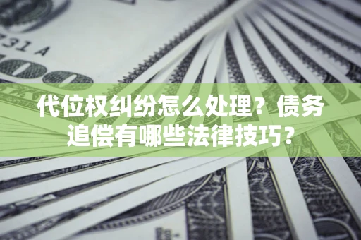 北京代位权纠纷怎么处理？债务追偿有哪些法律技巧？
