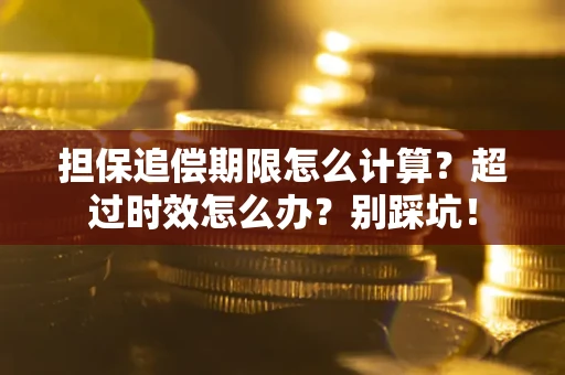 北京担保追偿期限怎么计算？超过时效怎么办？别踩坑！