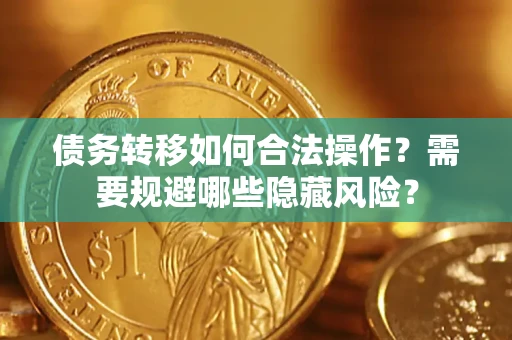 北京债务转移如何合法操作？需要规避哪些隐藏风险？