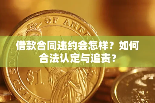 北京借款合同违约会怎样？如何合法认定与追责？
