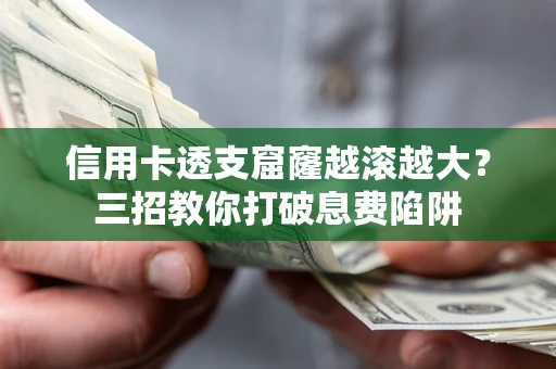 北京信用卡透支窟窿越滚越大？三招教你打破息费陷阱
