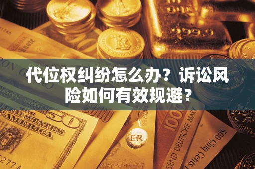 北京代位权纠纷怎么办？诉讼风险如何有效规避？