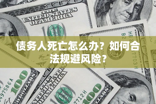 北京债务人死亡怎么办？如何合法规避风险？