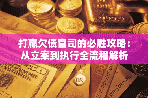 北京打赢欠债官司的必胜攻略：从立案到执行全流程解析