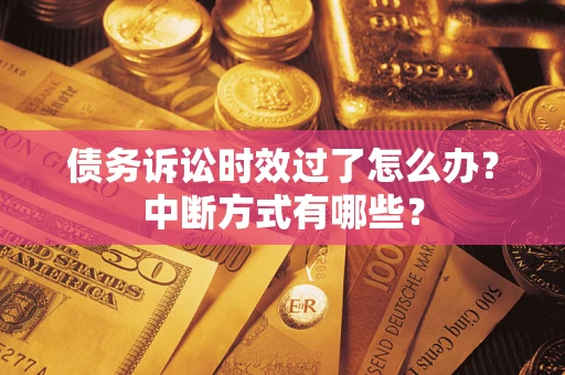 北京债务诉讼时效过了怎么办？中断方式有哪些？