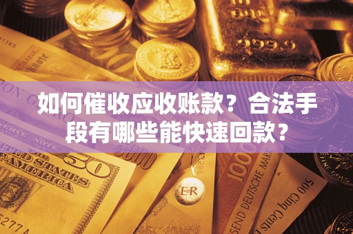北京如何催收应收账款？合法手段有哪些能快速回款？