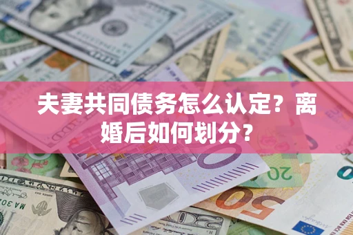 北京夫妻共同债务怎么认定？离婚后如何划分？