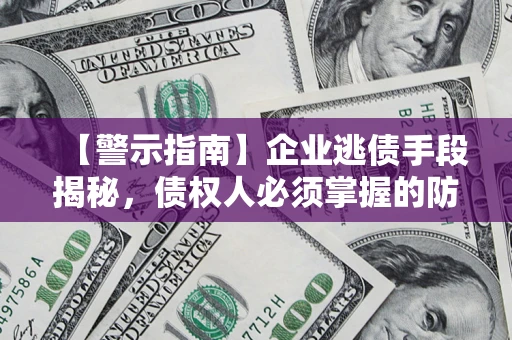 北京【警示指南】企业逃债手段揭秘，债权人必须掌握的防坑宝典
