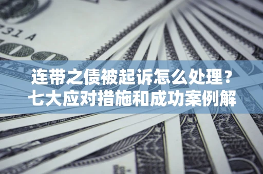 北京连带之债被起诉怎么处理？七大应对措施和成功案例解析