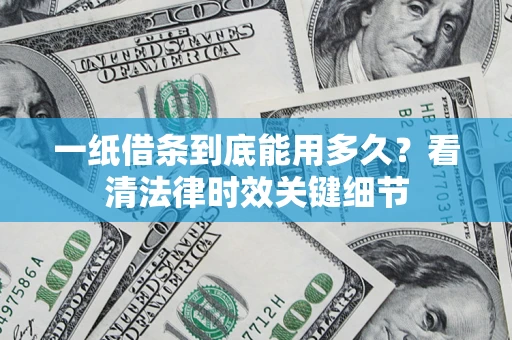 北京一纸借条到底能用多久？看清法律时效关键细节