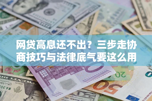 北京网贷高息还不出？三步走协商技巧与法律底气要这么用