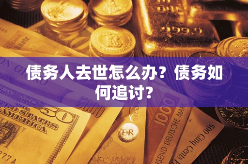 北京债务人去世怎么办？债务如何追讨？