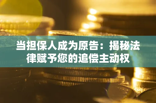 北京当担保人成为原告:揭秘法律赋予您的追偿主动权 北京当担保人成为原告:揭秘法律赋予您的追偿主动权