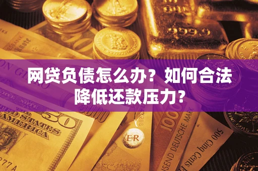 北京网贷负债怎么办？如何合法降低还款压力？
