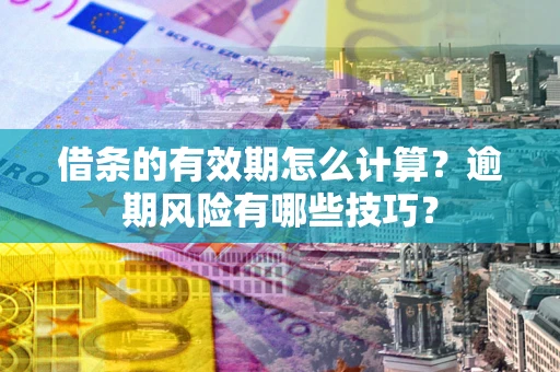 北京借条的有效期怎么计算？逾期风险有哪些技巧？
