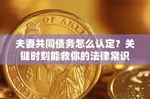 北京夫妻共同债务怎么认定？关键时刻能救你的法律常识