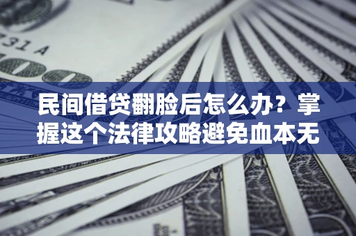 北京民间借贷翻脸后怎么办？掌握这个法律攻略避免血本无归