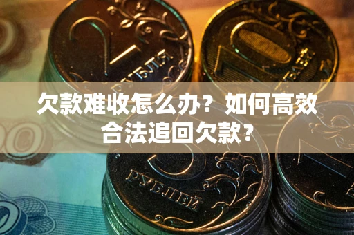 北京欠款难收怎么办？如何高效合法追回欠款？