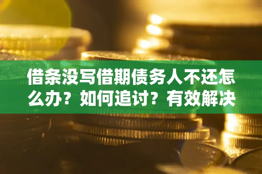 北京借条没写借期债务人不还怎么办？如何追讨？有效解决方案！