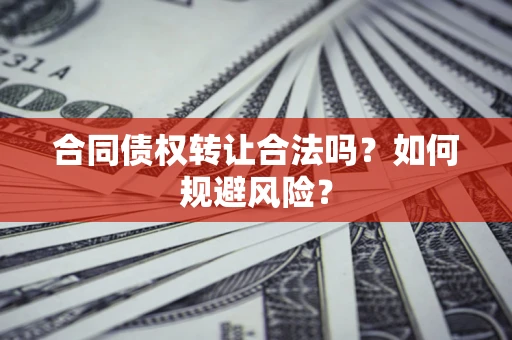 北京合同债权转让合法吗?如何规避风险? 北京合同债权转让合法吗?如何规避风险?